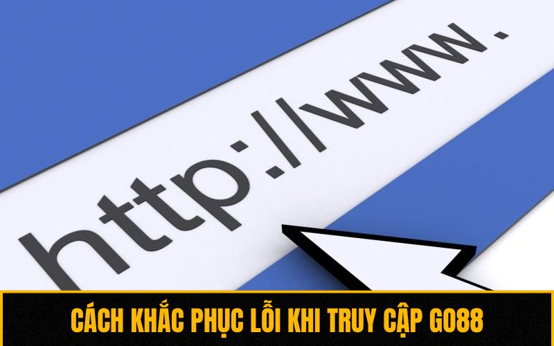 Cách khắc phục lỗi khi truy cập Go88 Cách khắc phục lỗi khi truy cập Go88