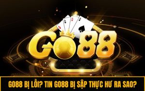 Go88 Bị Lỗi? Tin Tức Go88 Bị Sập Thực Hư Ra Sao?