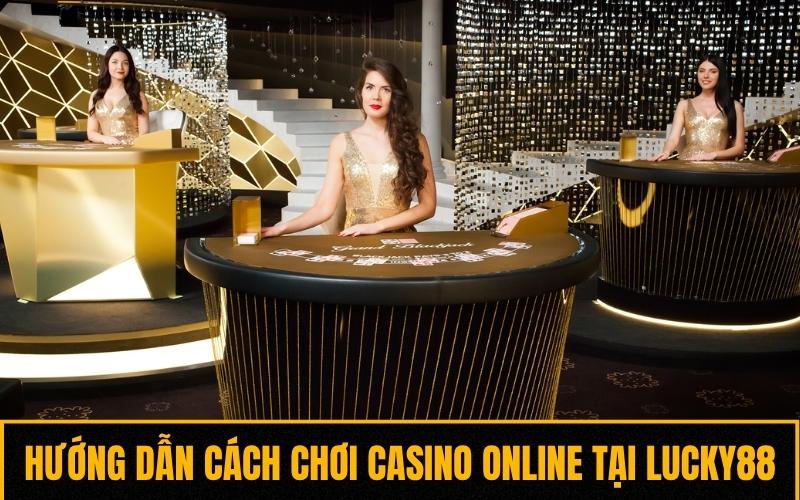 Hướng dẫn cách chơi Casino Online tại Lucky88