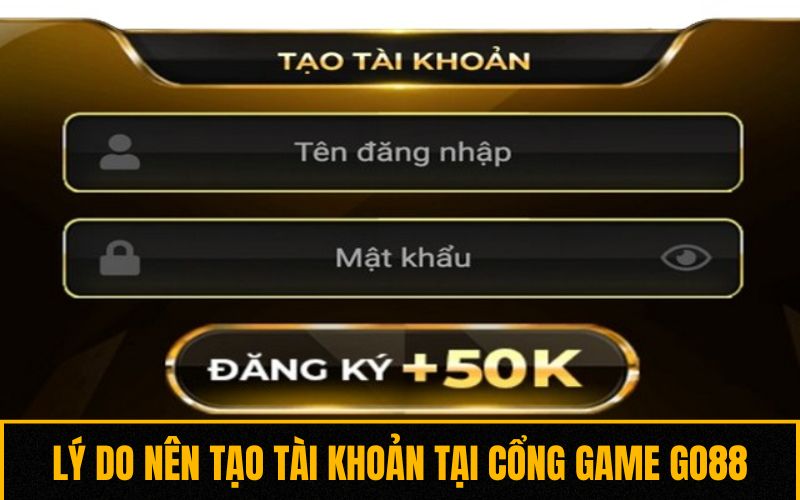 Lý do nên tạo tài khoản tại cổng game GO88 Lý do nên tạo tài khoản tại cổng game GO88