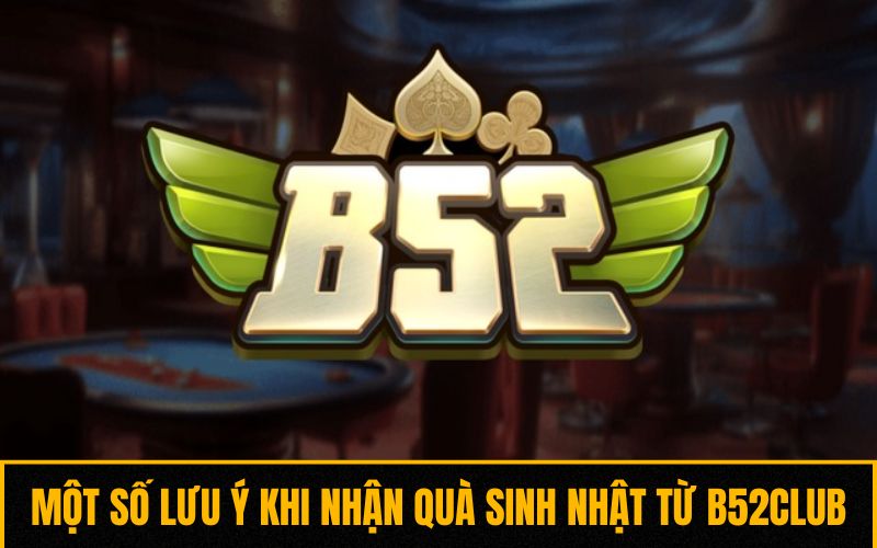 Một số lưu ý khi nhận quà sinh nhật từ B52club