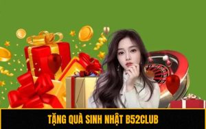 Sự Kiện Tặng Quà Sinh Nhật B52club Không Thể Bỏ Lỡ